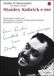 Stanley Kubrick e me. Trent'anni accanto a lui. Rivelazioni e cronache inedite dell'assistente personale di un genio libro di D'Alessandro Emilio - Ulivieri Filippo