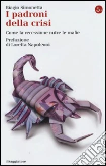 I padroni della crisi. Come la recessione nutre le mafie libro di Simonetta Biagio