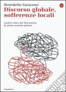Discorso globale, sofferenze locali. Analisi critica del Movimento di salute mentale globale libro di Saraceno Benedetto