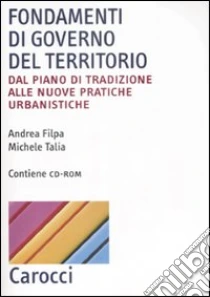 Fondamenti di governo del territorio. Dal piano di tradizione alle nuove pratiche urbanistiche. Con CD-ROM libro di Filpa Andrea - Talia Michele