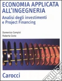Economia applicata all'ingegneria. Analisi degli investimenti e project financing libro di Campisi Domenico - Costa Roberta