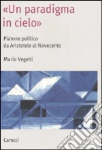 «Un paradigma in cielo». Platone politico da Aristotele al Novecento libro di Vegetti Mario