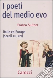 I poeti del medio evo. Italia ed Europa (secoli XII-XIV) libro di Suitner Franco