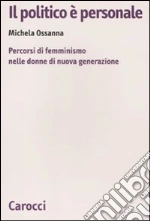 Il politico è personale. Percorsi di femminismo nelle donne di nuova generazione libro di Ossanna Michela
