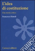 L'idea di costituzione. Una storia critica libro di Rimoli Francesco