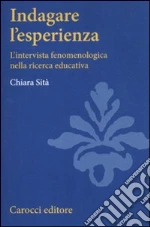 Indagare l'esperienza. L'intervista fenomenologica nella ricerca educativa libro di Sità Chiara
