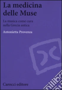 La medicina delle Muse. La musica come cura nella Grecia antica libro di Provenza Antonietta
