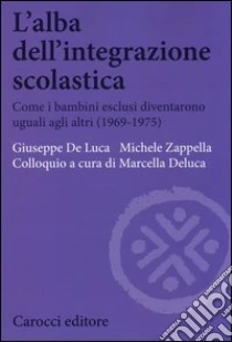 L'alba dell'integrazione scolastica. Come i bambini esclusi diventarono uguali agli altri (1969-1975) libro di De Luca Giuseppe - Zappella Michele