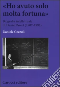 «Ho avuto solo una fortuna». Biografia intellettuale di Daniel Bovet (1907-1992) libro di Cozzoli Daniele