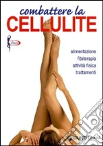 Combattere la cellulite. Alimentazione, fitoterapia, attività fisica, trattamenti libro di Lecci Elisa