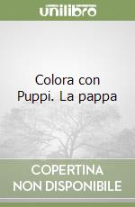 Colora con Puppi. La pappa libro di Ferrari Antongionata