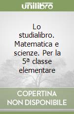 Lo studialibro. Matematica e scienze. Per la 5ª classe elementare libro di Pontara Gianni