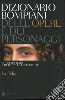 Dizionario Bompiani delle opere e dei personaggi di tutti i tempi e di tutte le letterature. Vol. 5: Isc-Mia. libro