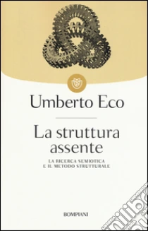 La struttura assente. La ricerca semiotica e il metodo strutturale libro di Eco Umberto