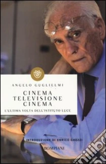 Cinema, televisione, cinema. L'ultima volta dell'Istituto Luce libro di Guglielmi Angelo