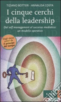 I cinque cerchi della leadership. Dal self management al successo mediatico: un modello operativo libro di Botteri Tiziano; Costa Annalisa