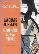 Lavorare al meglio e tornare a casa presto libro di O'Connell Fergus