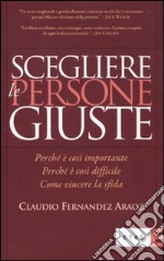 Scegliere le persone giuste. Perché è così importante. Perché è così difficile. Come vincere la sfida libro di Fernández Aráoz Claudio