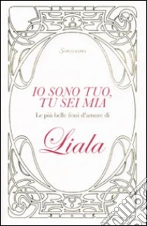 Io sono tuo, tu sei mia. Le più belle frasi d'amore di Liala libro di Liala