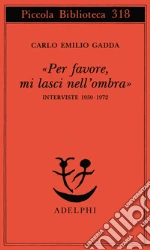 «Per favore, mi lasci nell'ombra». Interviste 1950-1972 libro di Gadda Carlo E.