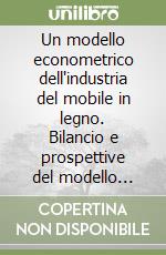 Un modello econometrico dell'industria del mobile in legno. Bilancio e prospettive del modello Csil: 1981-1996 libro di Florio Massimo - Politi Mino - Sckokai Paolo
