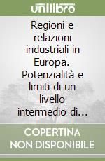 Regioni e relazioni industriali in Europa. Potenzialità e limiti di un livello intermedio di regolazione sociale libro