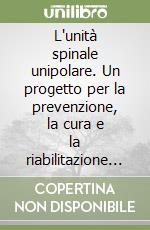 L'unità spinale unipolare. Un progetto per la prevenzione, la cura e la riabilitazione delle persone con lesione del midollo spinale libro di Taramelli Massimo