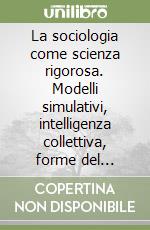 La sociologia come scienza rigorosa. Modelli simulativi, intelligenza collettiva, forme del mutamento libro di Trobia Alberto