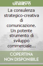 La consulenza strategico-creativa di comunicazione. Un potente strumento di sviluppo commerciale per le aziende libro di Colella Domenico