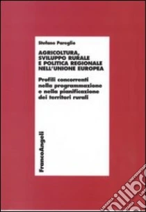 Agricoltura, sviluppo rurale e politica regionale nell'Unione Europea. Profili concorrenti nella programmazione e nella pianificazione dei territori rurali libro di Pareglio Stefano