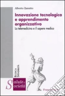 Innovazione tecnologica e apprendimento organizzativo. La telemedicina e il sapere medico libro di Zanutto Alberto