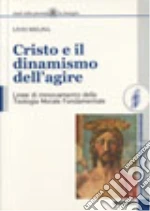 Cristo e il dinamismo dell'agire. Linee di rinnovamento della teologia morale fondamentale libro di Melina Livio