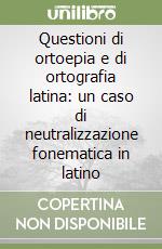 Questioni di ortoepia e di ortografia latina: un caso di neutralizzazione fonematica in latino libro di Cavazza Franco