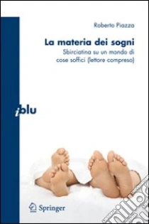 La materia dei sogni. Sbirciatina su un mondo complesso di cose soffici (lettore compreso) libro di Piazza Roberto