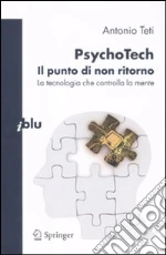 PsychoTech. Il punto di non ritorno. La tecnologia che controlla la mente libro di Teti Antonio