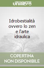 Idrobestialità ovvero lo zen e l'arte idraulica libro di Cardinetti Marco