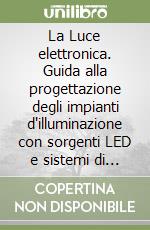 La Luce elettronica. Guida alla progettazione degli impianti d'illuminazione con sorgenti LED e sistemi di gestione intelligenti libro di Palladino Pietro; Spotti Paolo