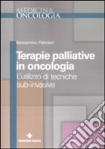 Terapie palliative in oncologia. L'utilizzo di tecniche sub-invasive libro di Palmieri Beniamino