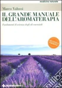Il grande manuale dell'aromaterapia. Fondamenti di scienza degli oli essenziali libro di Valussi Marco