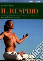 Il respiro. Essere in perfetta salute e combattere lo stress attraverso una respirazione consapevole libro di Mana Federico