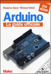 Arduino. La guida ufficiale libro di Banzi Massimo - Shiloh Michael