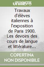 Travaux d'élèves italiennes à l'exposition de Paris 1900. Les devoirs des cours de langue et littérature françaises d'un institut florentin... libro di Aubert Françoise