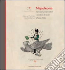 Napoleone Imperatore, imprenditore e direttore dei lavori all'Isola d'Elba libro di Martinelli Roberta - Gini Bartoli Velia
