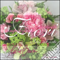 Fiori, idee ad arte. Composizione e creatività libro di Bruni Flavia