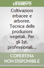 Coltivazioni erbacee e arboree. Tecnica delle produzioni vegetali. Per gli Ist. professionali settore agrario ambientale libro di Pomato G., Olivero G.