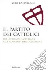 Il partito dei cattolici. Dall'Italia degasperiana alle correnti democristiane libro di Capperucci Vera