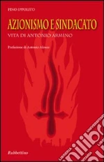 Azionismo e sindacato. Vita di Antonio Armino libro di Ippolito Pino