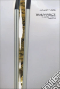 Trasparenze. Tra identità e natura. Opere 2011-2014 libro di Rotundo Lucia