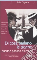 Di cosa parlano le donne quando parlano d'amore libro di Caputo Iaia