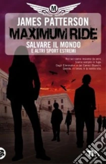 Salvare il mondo e altri sport estremi. Maximum Ride libro di Patterson James